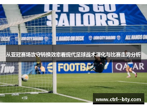 从亚冠赛场攻守转换效率看现代足球战术演化与比赛走势分析 从亚冠赛场攻守转换效率看现代足球战术演化与比赛走势分析