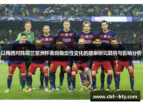 以梅西对阵荷兰亚洲杯表现稳定性变化的观察研究趋势与影响分析 以梅西对阵荷兰亚洲杯表现稳定性变化的观察研究趋势与影响分析