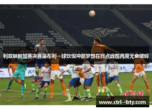 利兹联附加赛决赛温布利一球饮恨冲超梦想在终点线前再度无奈破碎