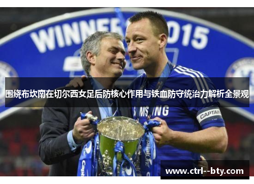 围绕布坎南在切尔西女足后防核心作用与铁血防守统治力解析全景观 围绕布坎南在切尔西女足后防核心作用与铁血防守统治力解析全景观