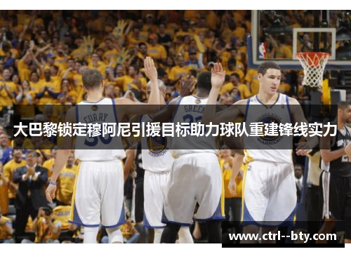 大巴黎锁定穆阿尼引援目标助力球队重建锋线实力 大巴黎锁定穆阿尼引援目标助力球队重建锋线实力