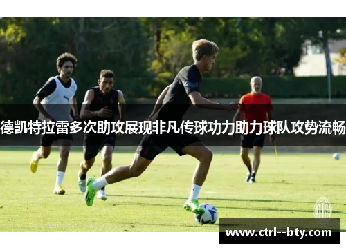 德凯特拉雷多次助攻展现非凡传球功力助力球队攻势流畅 德凯特拉雷多次助攻展现非凡传球功力助力球队攻势流畅