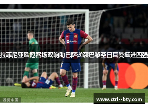 拉菲尼亚欧冠客场双响助巴萨逆袭巴黎圣日耳曼挺进四强 拉菲尼亚欧冠客场双响助巴萨逆袭巴黎圣日耳曼挺进四强