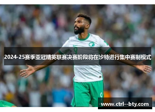 2024-25赛季亚冠精英联赛决赛阶段将在沙特进行集中赛制模式