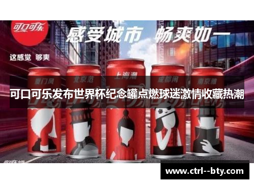 可口可乐发布世界杯纪念罐点燃球迷激情收藏热潮