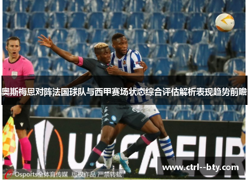 奥斯梅恩对阵法国球队与西甲赛场状态综合评估解析表现趋势前瞻