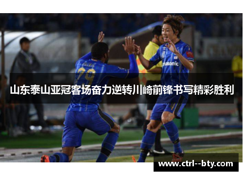 山东泰山亚冠客场奋力逆转川崎前锋书写精彩胜利