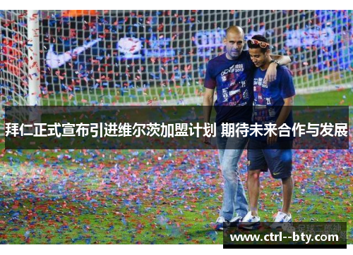 拜仁正式宣布引进维尔茨加盟计划 期待未来合作与发展