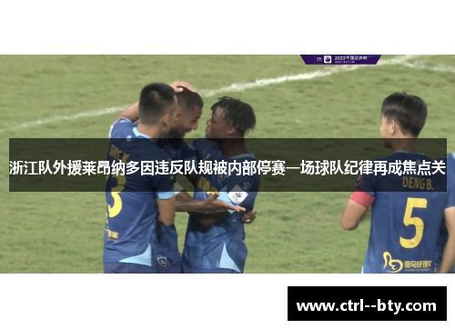 浙江队外援莱昂纳多因违反队规被内部停赛一场球队纪律再成焦点关 浙江队外援莱昂纳多因违反队规被内部停赛一场球队纪律再成焦点关