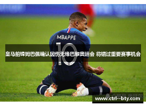 皇马前锋姆巴佩确认因伤无缘巴黎奥运会 将错过重要赛事机会 皇马前锋姆巴佩确认因伤无缘巴黎奥运会 将错过重要赛事机会