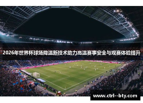 2026年世界杯球场降温新技术助力高温赛事安全与观赛体验提升