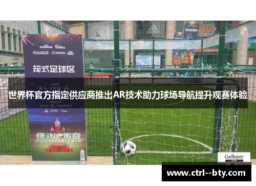 世界杯官方指定供应商推出AR技术助力球场导航提升观赛体验 世界杯官方指定供应商推出AR技术助力球场导航提升观赛体验