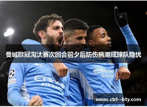 曼城欧冠淘汰赛次回合前夕后防伤病潮成球队隐忧 曼城欧冠淘汰赛次回合前夕后防伤病潮成球队隐忧