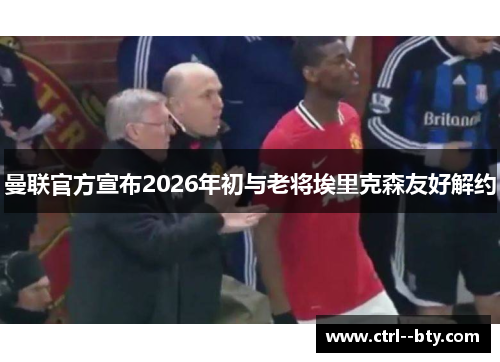 曼联官方宣布2026年初与老将埃里克森友好解约 曼联官方宣布2026年初与老将埃里克森友好解约