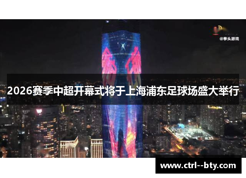 2026赛季中超开幕式将于上海浦东足球场盛大举行 2026赛季中超开幕式将于上海浦东足球场盛大举行