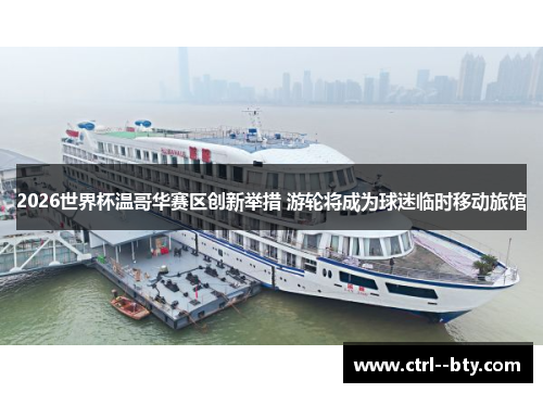 2026世界杯温哥华赛区创新举措 游轮将成为球迷临时移动旅馆 2026世界杯温哥华赛区创新举措 游轮将成为球迷临时移动旅馆