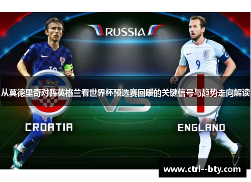 从莫德里奇对阵英格兰看世界杯预选赛回暖的关键信号与趋势走向解读 从莫德里奇对阵英格兰看世界杯预选赛回暖的关键信号与趋势走向解读