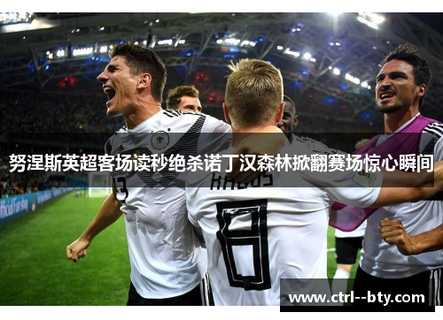努涅斯英超客场读秒绝杀诺丁汉森林掀翻赛场惊心瞬间 努涅斯英超客场读秒绝杀诺丁汉森林掀翻赛场惊心瞬间