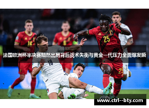 法国欧洲杯半决赛黯然出局背后战术失衡与黄金一代压力全面爆发瞬 法国欧洲杯半决赛黯然出局背后战术失衡与黄金一代压力全面爆发瞬